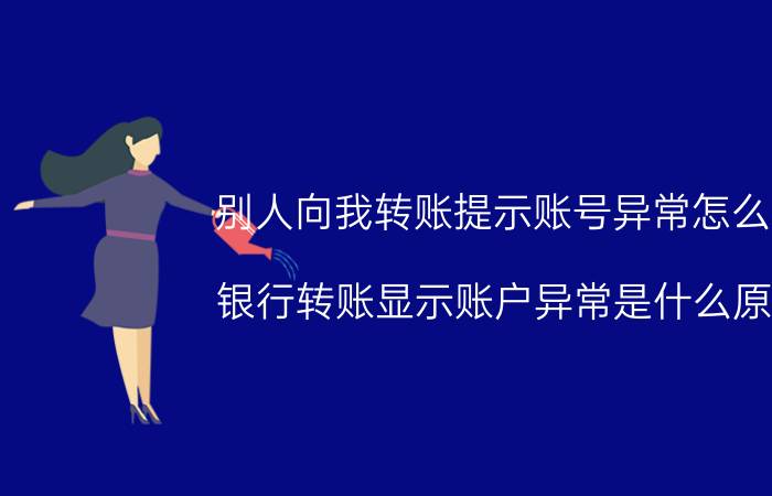 别人向我转账提示账号异常怎么办 银行转账显示账户异常是什么原因？